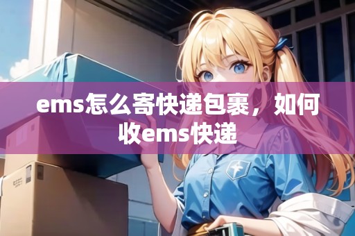 ems怎么寄快遞包裹，如何收ems快遞