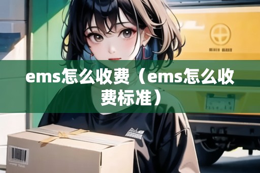 ems怎么收費(fèi)（ems怎么收費(fèi)標(biāo)準(zhǔn)）