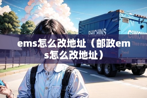 ems怎么改地址（郵政ems怎么改地址）