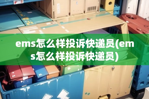 ems怎么樣投訴快遞員(ems怎么樣投訴快遞員) ems怎么樣投訴快遞員(ems怎么樣投訴快遞員)