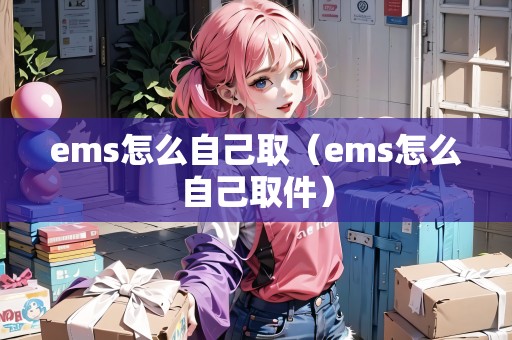 ems怎么自己取（ems怎么自己取件）