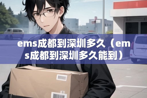 ems成都到深圳多久（ems成都到深圳多久能到）