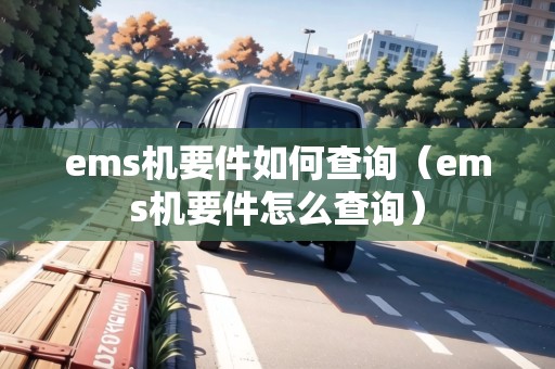 ems機(jī)要件如何查詢（ems機(jī)要件怎么查詢）