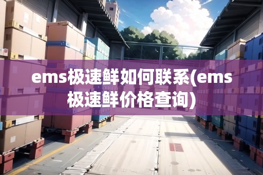ems極速鮮如何聯(lián)系(ems極速鮮價格查詢)