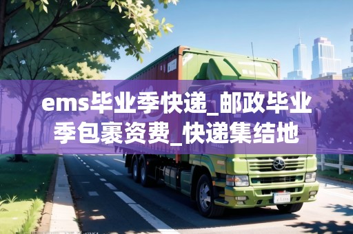 ems畢業(yè)季快遞_郵政畢業(yè)季包裹資費(fèi)_快遞集結(jié)地 ems畢業(yè)季快遞_郵政畢業(yè)季包裹資費(fèi)_快遞集結(jié)地