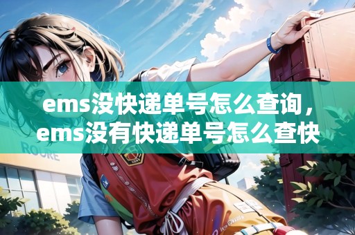 ems沒快遞單號(hào)怎么查詢，ems沒有快遞單號(hào)怎么查快遞