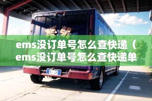 ems沒訂單號(hào)怎么查快遞(ems沒訂單號(hào)怎么查快遞單號(hào)) ems沒訂單號(hào)怎么查快遞(ems沒訂單號(hào)怎么查快遞單號(hào))