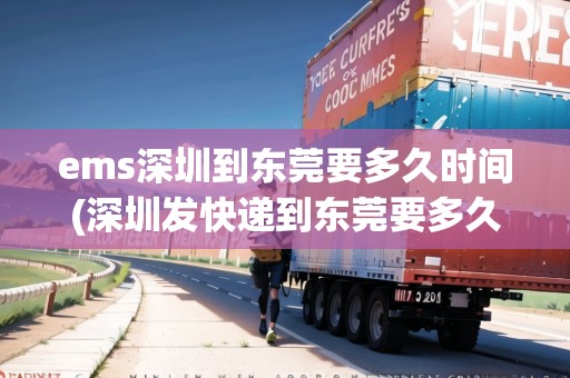ems深圳到東莞要多久時(shí)間(深圳發(fā)快遞到東莞要多久)