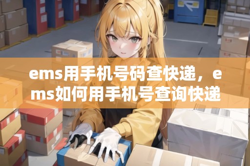 ems用手機號碼查快遞，ems如何用手機號查詢快遞單號
