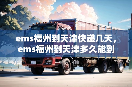 ems福州到天津快遞幾天，ems福州到天津多久能到