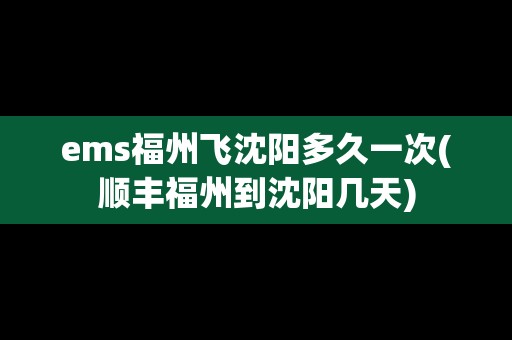 ems福州飛沈陽(yáng)多久一次(順豐福州到沈陽(yáng)幾天)