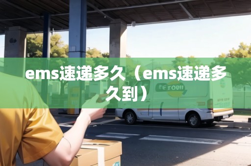 ems速遞多久（ems速遞多久到）