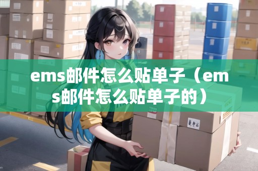 ems郵件怎么貼單子（ems郵件怎么貼單子的）