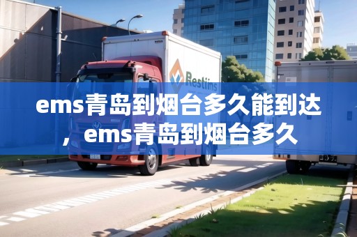 ems青島到煙臺多久能到達，ems青島到煙臺多久