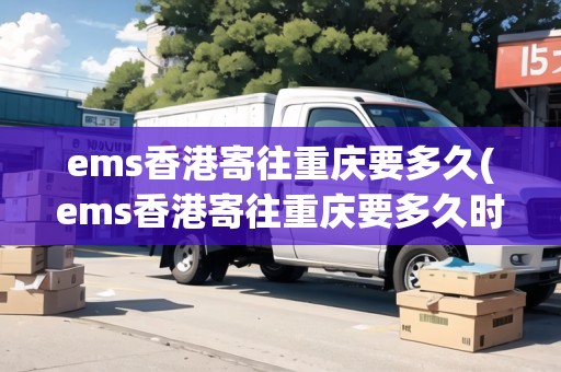 ems香港寄往重慶要多久(ems香港寄往重慶要多久時間) ems香港寄往重慶要多久(ems香港寄往重慶要多久時間)