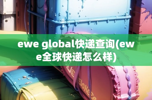 ewe global快遞查詢(ewe全球快遞怎么樣)