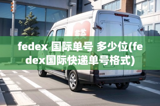 fedex 國際單號 多少位(fedex國際快遞單號格式) fedex 國際單號 多少位(fedex國際快遞單號格式)