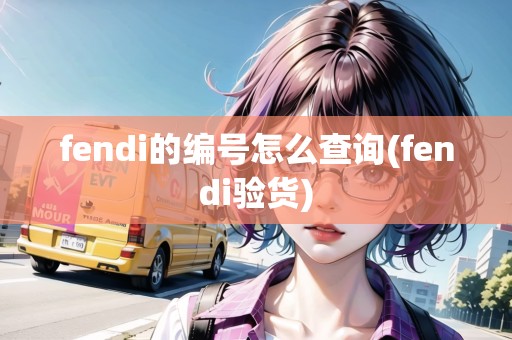 fendi的編號怎么查詢(fendi驗貨)