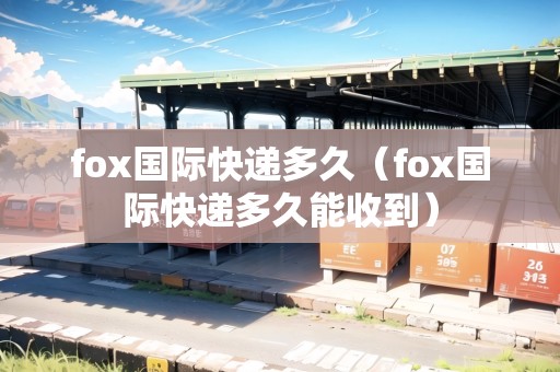 fox國際快遞多久(fox國際快遞多久能收到) fox國際快遞多久(fox國際快遞多久能收到)