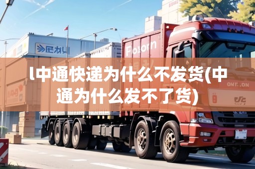 l中通快遞為什么不發(fā)貨(中通為什么發(fā)不了貨)