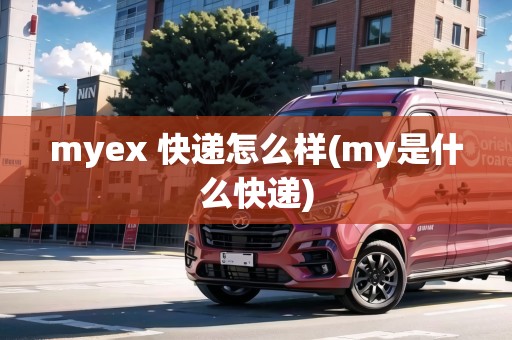 myex 快遞怎么樣(my是什么快遞)