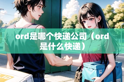 ord是哪個(gè)快遞公司（ord是什么快遞）