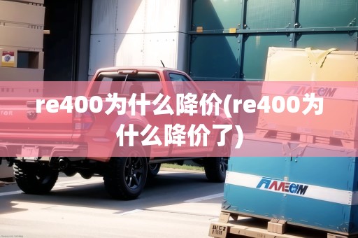 re400為什么降價(jià)(re400為什么降價(jià)了)