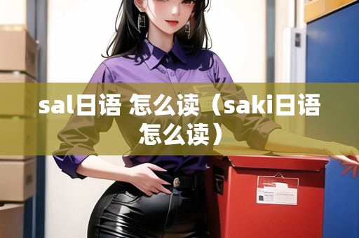 sal日語(yǔ) 怎么讀（saki日語(yǔ)怎么讀）