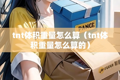 tnt體積重量怎么算（tnt體積重量怎么算的）