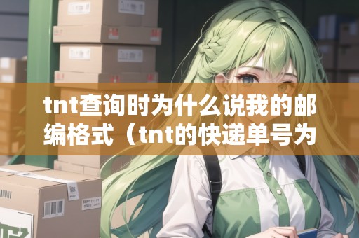 tnt查詢時為什么說我的郵編格式(tnt的快遞單號為什么查不到) tnt查詢時為什么說我的郵編格式(tnt的快遞單號為什么查不到)