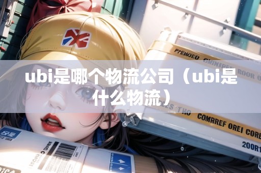 ubi是哪個物流公司(ubi是什么物流) ubi是哪個物流公司(ubi是什么物流)