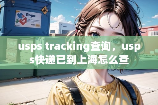 usps tracking查詢，usps快遞已到上海怎么查