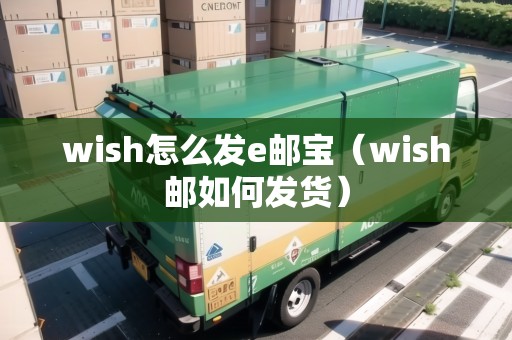wish怎么發(fā)e郵寶（wish郵如何發(fā)貨）